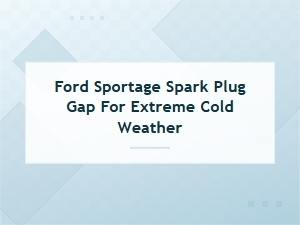 The Correct Spark Plug Gap for a Ford Sportage in Cold Climates